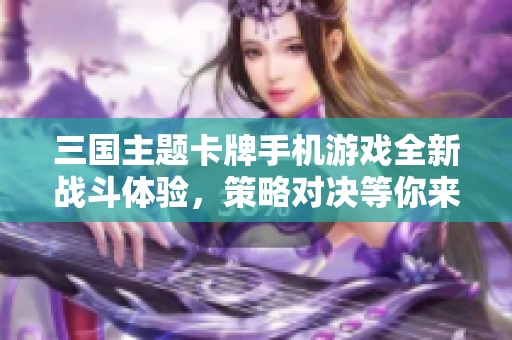 三国主题卡牌手机游戏全新战斗体验，策略对决等你来挑战