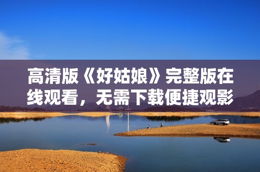 高清版《好姑娘》完整版在线观看，无需下载便捷观影体验