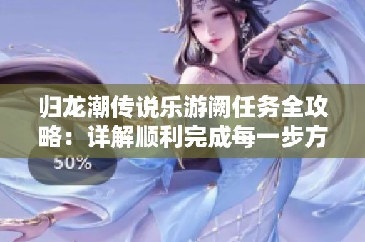 归龙潮传说乐游阙任务全攻略：详解顺利完成每一步方法