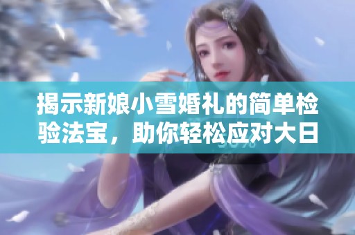 揭示新娘小雪婚礼的简单检验法宝，助你轻松应对大日子