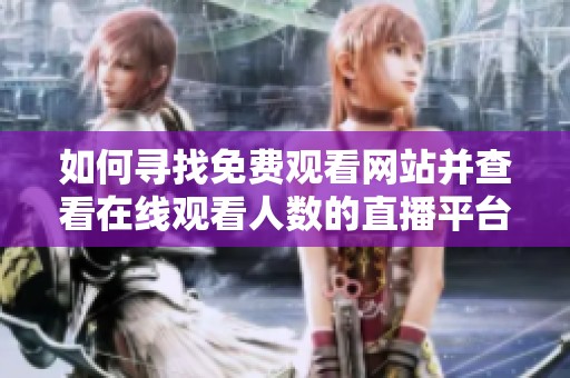 如何寻找免费观看网站并查看在线观看人数的直播平台
