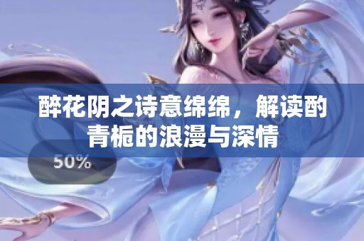 醉花阴之诗意绵绵，解读酌青栀的浪漫与深情