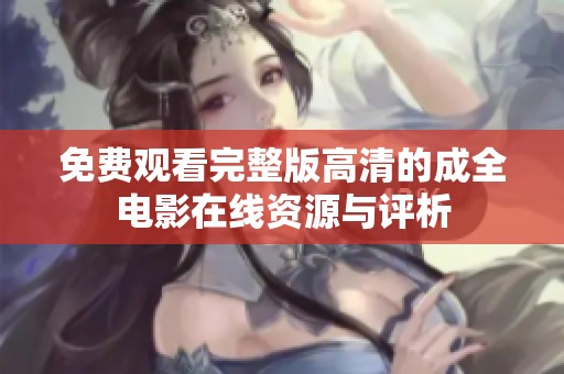 免费观看完整版高清的成全电影在线资源与评析