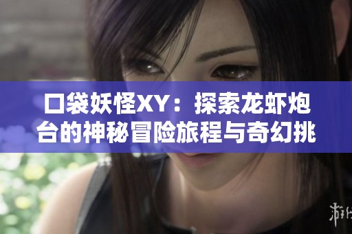 口袋妖怪XY：探索龙虾炮台的神秘冒险旅程与奇幻挑战