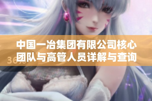 中国一冶集团有限公司核心团队与高管人员详解与查询指南
