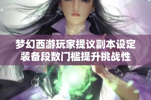 梦幻西游玩家提议副本设定装备段数门槛提升挑战性