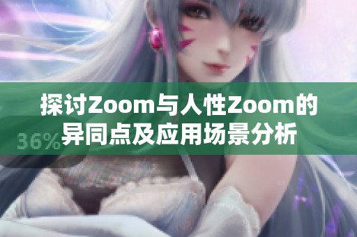 探讨Zoom与人性Zoom的异同点及应用场景分析