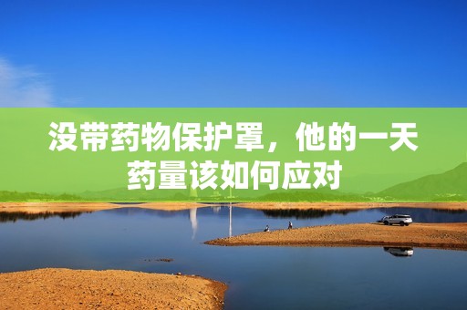 没带药物保护罩，他的一天药量该如何应对
