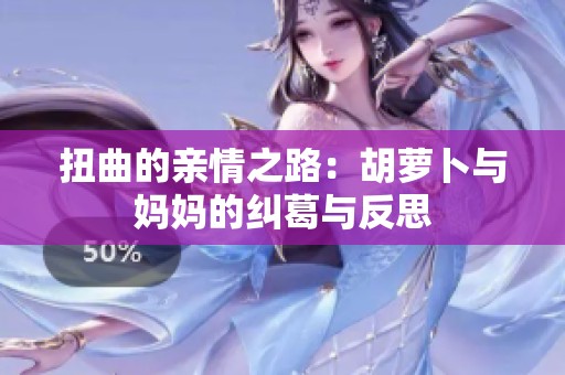 扭曲的亲情之路：胡萝卜与妈妈的纠葛与反思