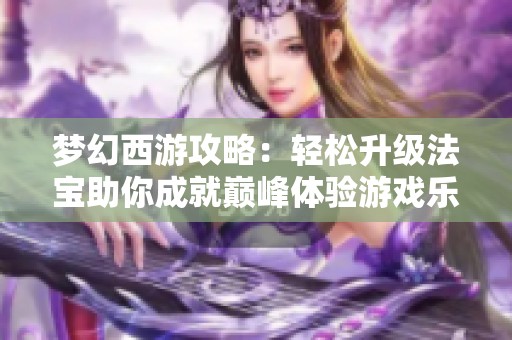 梦幻西游攻略：轻松升级法宝助你成就巅峰体验游戏乐趣