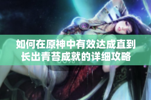 如何在原神中有效达成直到长出青苔成就的详细攻略