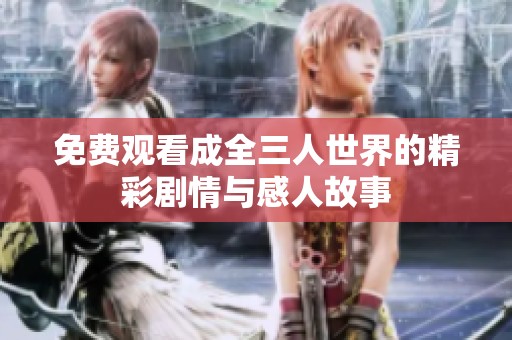 免费观看成全三人世界的精彩剧情与感人故事