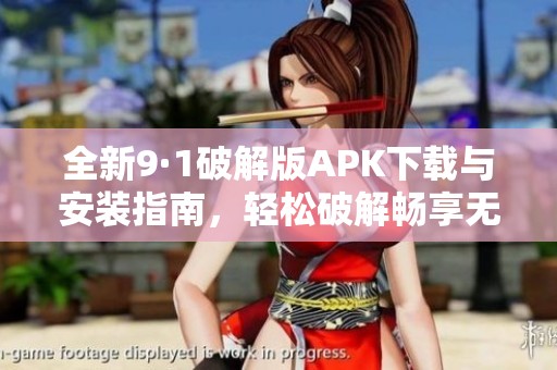 全新9·1破解版APK下载与安装指南，轻松破解畅享无限乐趣
