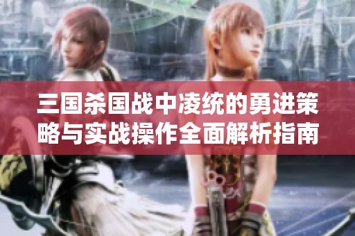 三国杀国战中凌统的勇进策略与实战操作全面解析指南