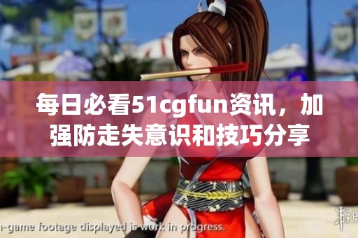 每日必看51cgfun资讯，加强防走失意识和技巧分享