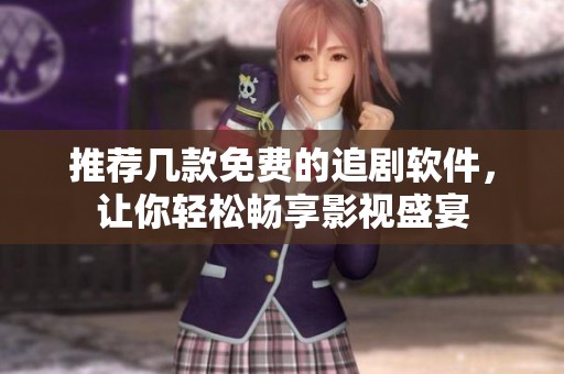 推荐几款免费的追剧软件，让你轻松畅享影视盛宴