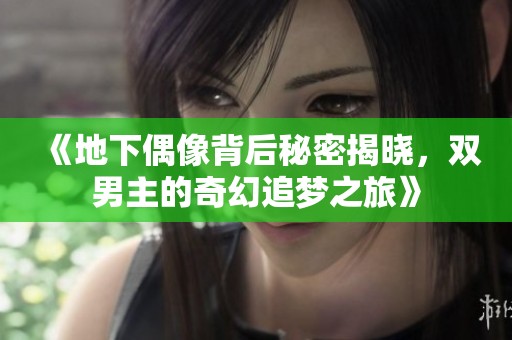 《地下偶像背后秘密揭晓，双男主的奇幻追梦之旅》
