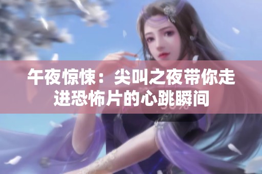 午夜惊悚：尖叫之夜带你走进恐怖片的心跳瞬间