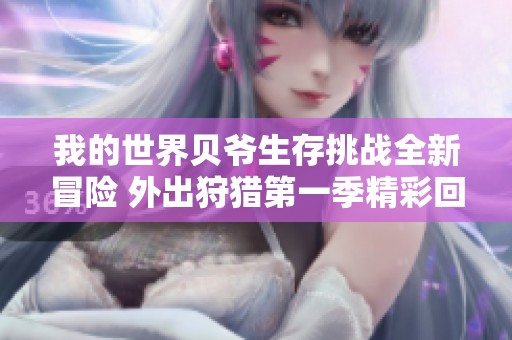 我的世界贝爷生存挑战全新冒险 外出狩猎第一季精彩回顾