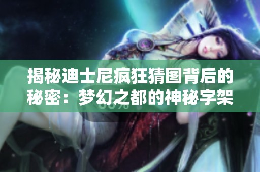 揭秘迪士尼疯狂猜图背后的秘密：梦幻之都的神秘字架全解析