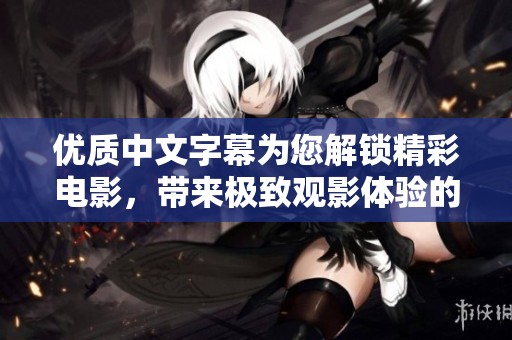 优质中文字幕为您解锁精彩电影，带来极致观影体验的约会选择。