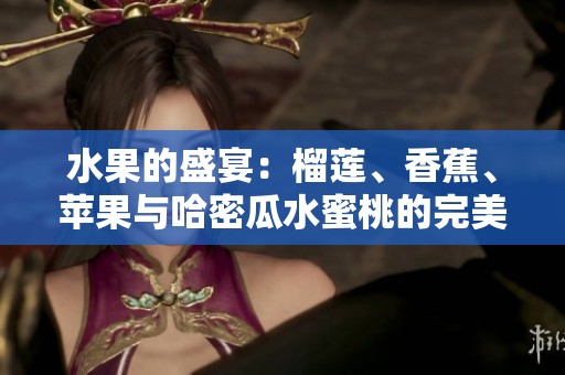 水果的盛宴：榴莲、香蕉、苹果与哈密瓜水蜜桃的完美搭配