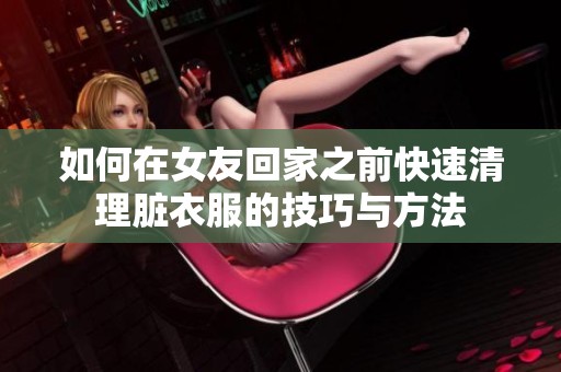 如何在女友回家之前快速清理脏衣服的技巧与方法