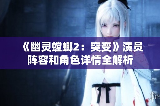 《幽灵螳螂2：突变》演员阵容和角色详情全解析