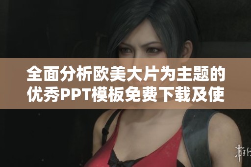 全面分析欧美大片为主题的优秀PPT模板免费下载及使用指南