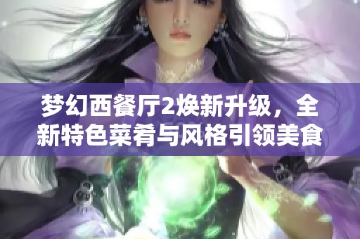 梦幻西餐厅2焕新升级，全新特色菜肴与风格引领美食潮流