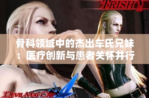 骨科领域中的杰出车氏兄妹：医疗创新与患者关怀并行