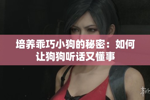 培养乖巧小狗的秘密：如何让狗狗听话又懂事